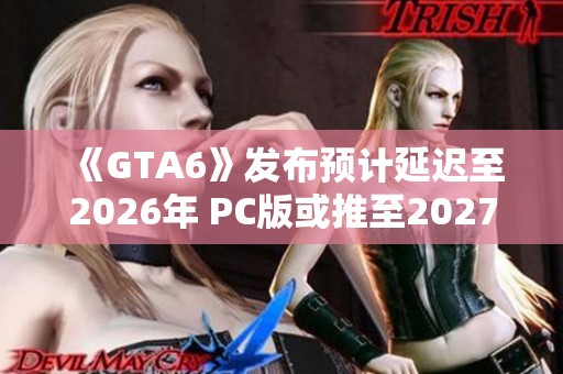 《GTA6》发布预计延迟至2026年 PC版或推至2027年