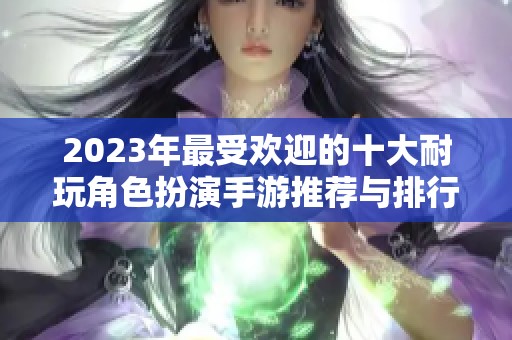 2023年最受欢迎的十大耐玩角色扮演手游推荐与排行分析