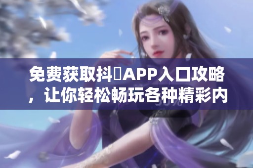 免费获取抖抈APP入口攻略，让你轻松畅玩各种精彩内容