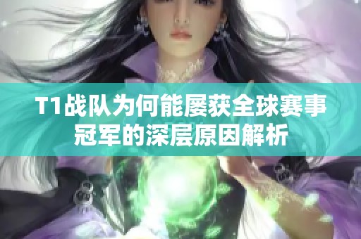 T1战队为何能屡获全球赛事冠军的深层原因解析