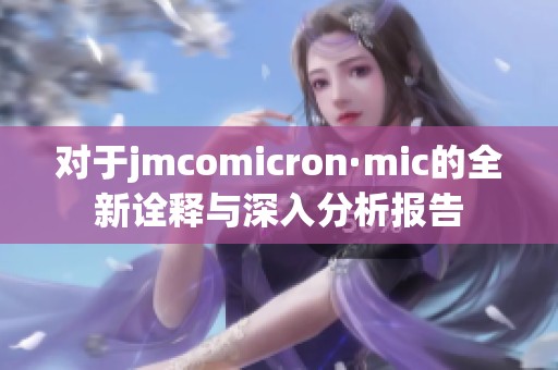 对于jmcomicron·mic的全新诠释与深入分析报告