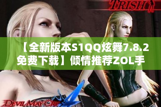 【全新版本S1QQ炫舞7.8.2免费下载】倾情推荐ZOL手机软件