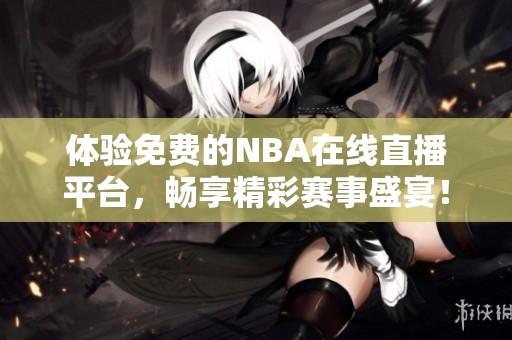 体验免费的NBA在线直播平台，畅享精彩赛事盛宴！