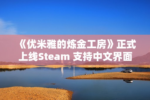 《优米雅的炼金工房》正式上线Steam 支持中文界面与游戏体验