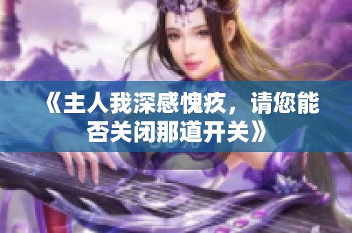 《主人我深感愧疚，请您能否关闭那道开关》