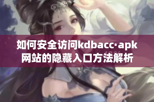 如何安全访问kdbacc·apk网站的隐藏入口方法解析