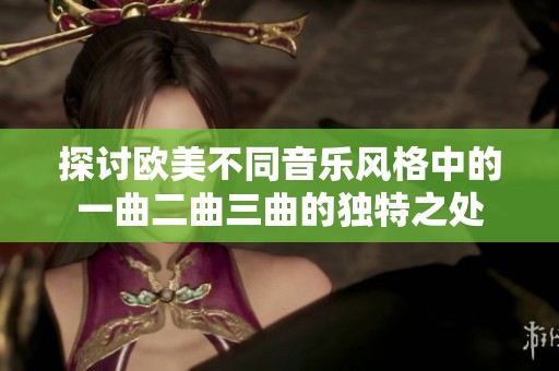 探讨欧美不同音乐风格中的一曲二曲三曲的独特之处