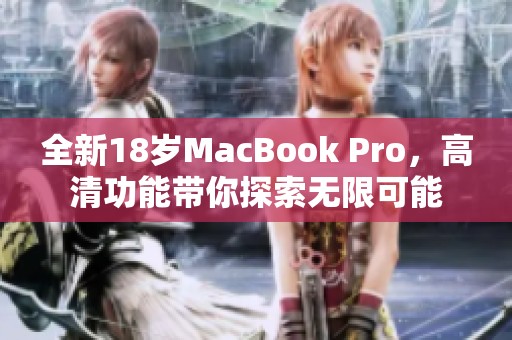 全新18岁MacBook Pro，高清功能带你探索无限可能