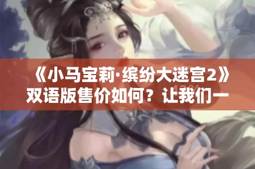 《小马宝莉·缤纷大迷宫2》双语版售价如何？让我们一起了解！