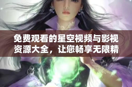 免费观看的星空视频与影视资源大全，让您畅享无限精彩