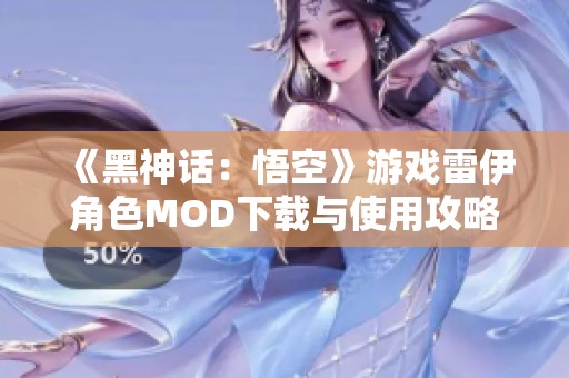 《黑神话：悟空》游戏雷伊角色MOD下载与使用攻略