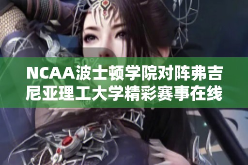 NCAA波士顿学院对阵弗吉尼亚理工大学精彩赛事在线直播与即时比分更新