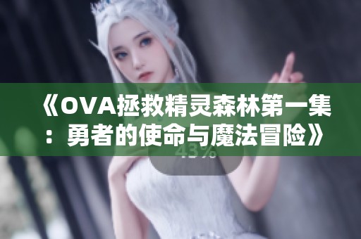 《OVA拯救精灵森林第一集：勇者的使命与魔法冒险》