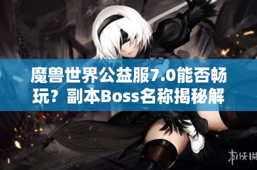 魔兽世界公益服7.0能否畅玩？副本Boss名称揭秘解析