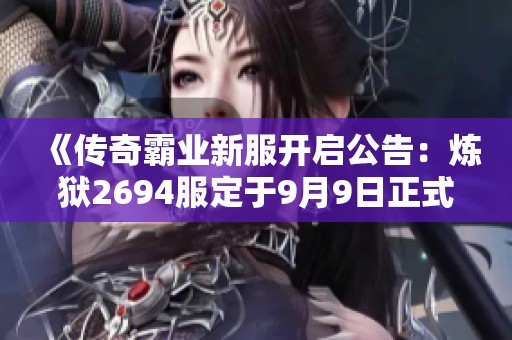 《传奇霸业新服开启公告：炼狱2694服定于9月9日正式上线》