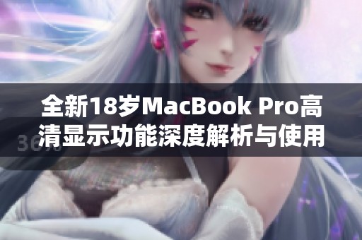 全新18岁MacBook Pro高清显示功能深度解析与使用体验