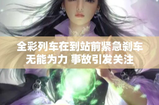 全彩列车在到站前紧急刹车无能为力 事故引发关注