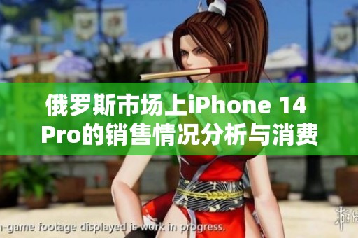 俄罗斯市场上iPhone 14 Pro的销售情况分析与消费者反馈