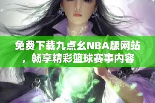 免费下载九点幺NBA版网站，畅享精彩篮球赛事内容