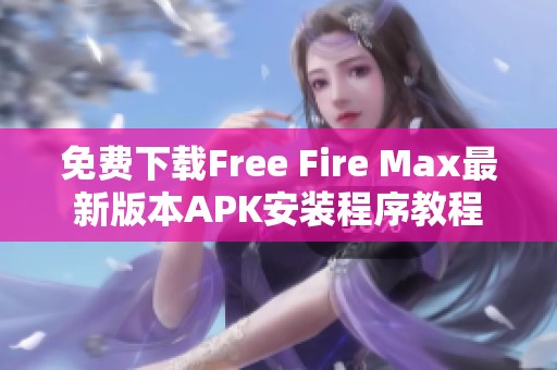 免费下载Free Fire Max最新版本APK安装程序教程