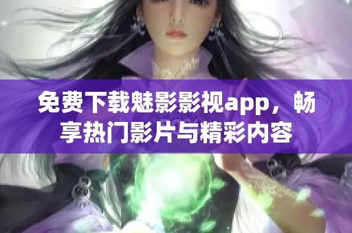 免费下载魅影影视app，畅享热门影片与精彩内容