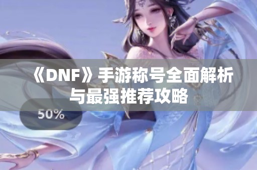 《DNF》手游称号全面解析与最强推荐攻略