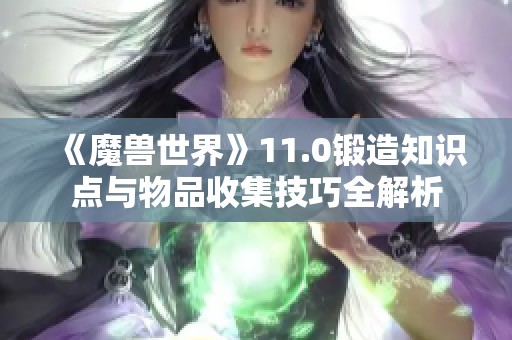 《魔兽世界》11.0锻造知识点与物品收集技巧全解析