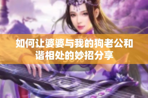 如何让婆婆与我的狗老公和谐相处的妙招分享