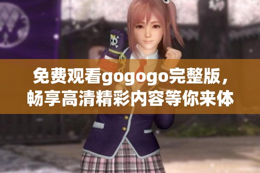 免费观看gogogo完整版，畅享高清精彩内容等你来体验