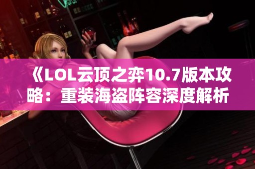 《LOL云顶之弈10.7版本攻略：重装海盗阵容深度解析与策略分享》