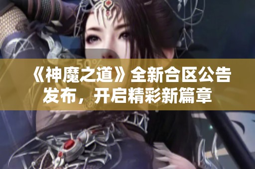 《神魔之道》全新合区公告发布，开启精彩新篇章