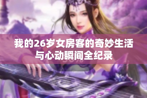 我的26岁女房客的奇妙生活与心动瞬间全纪录