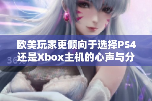 欧美玩家更倾向于选择PS4还是Xbox主机的心声与分析