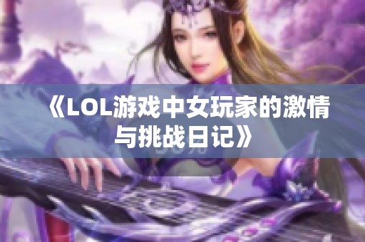 《LOL游戏中女玩家的激情与挑战日记》