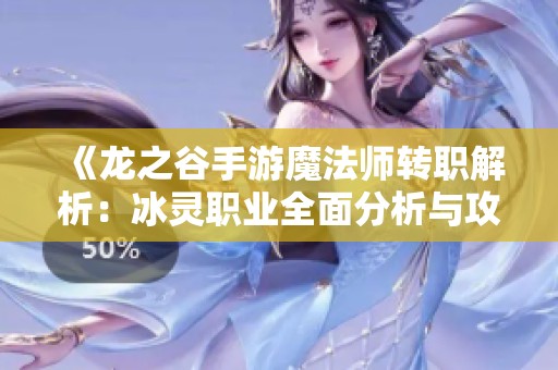 《龙之谷手游魔法师转职解析：冰灵职业全面分析与攻略》