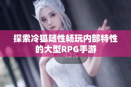 探索冷狐随性畅玩内部特性的大型RPG手游