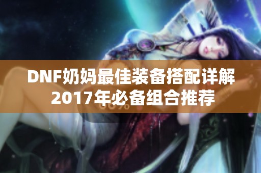 DNF奶妈最佳装备搭配详解 2017年必备组合推荐