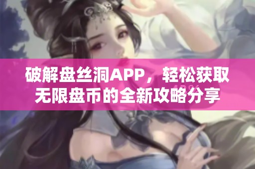 破解盘丝洞APP，轻松获取无限盘币的全新攻略分享