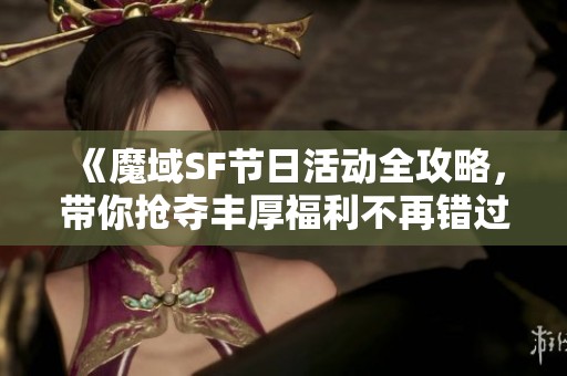 《魔域SF节日活动全攻略，带你抢夺丰厚福利不再错过》