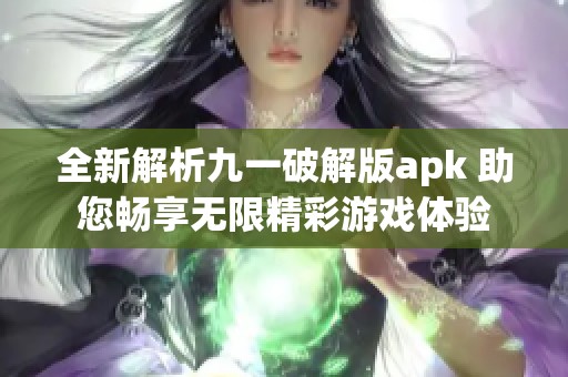 全新解析九一破解版apk 助您畅享无限精彩游戏体验