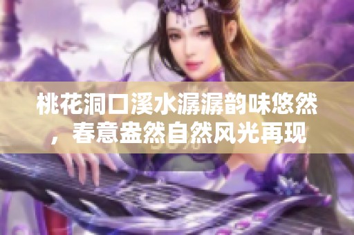 桃花洞口溪水潺潺韵味悠然，春意盎然自然风光再现