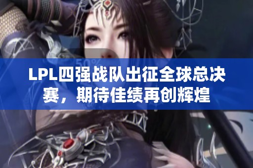 LPL四强战队出征全球总决赛，期待佳绩再创辉煌