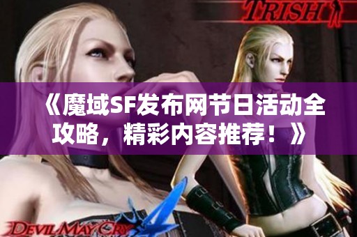 《魔域SF发布网节日活动全攻略，精彩内容推荐！》