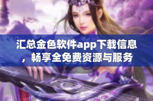 汇总金色软件app下载信息，畅享全免费资源与服务