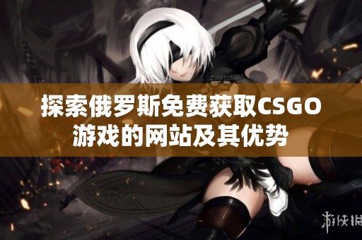 探索俄罗斯免费获取CSGO游戏的网站及其优势