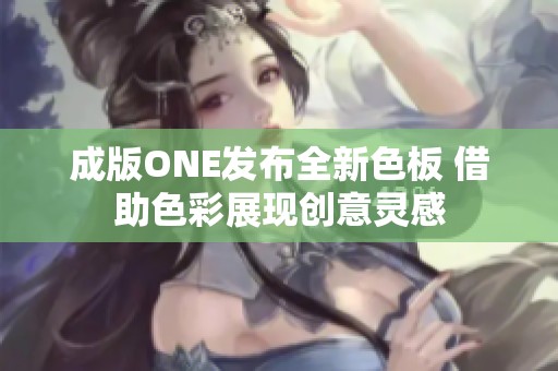 成版ONE发布全新色板 借助色彩展现创意灵感