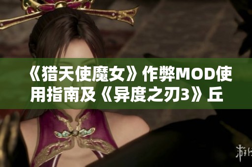 《猎天使魔女》作弊MOD使用指南及《异度之刃3》丘陵位置详解