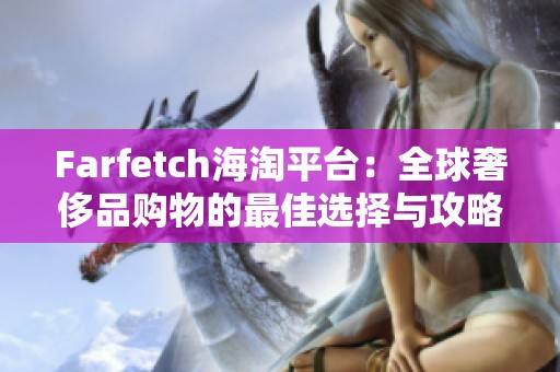 Farfetch海淘平台：全球奢侈品购物的最佳选择与攻略解析