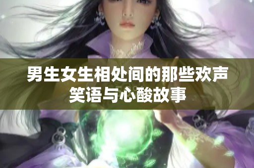 男生女生相处间的那些欢声笑语与心酸故事