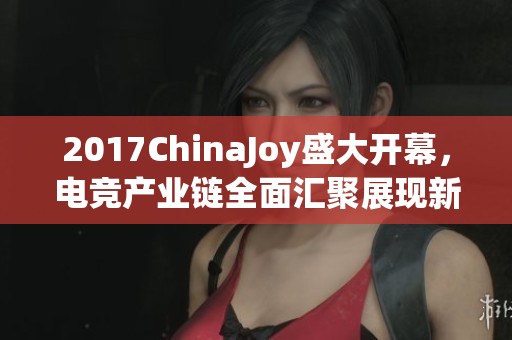 2017ChinaJoy盛大开幕，电竞产业链全面汇聚展现新风貌